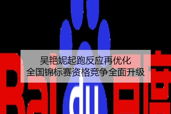 吴艳妮起跑反应再优化 全国锦标赛资格竞争全面升级