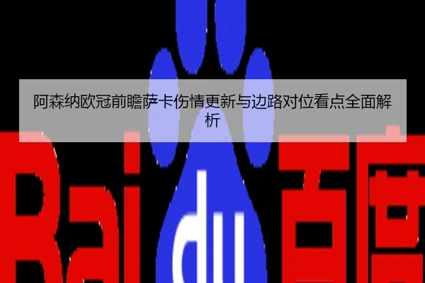 阿森纳欧冠前瞻萨卡伤情更新与边路对位看点全面解析
